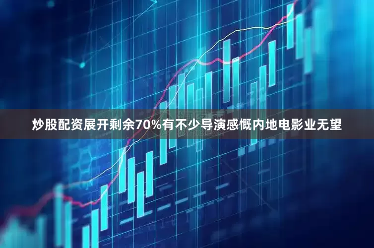 炒股配资展开剩余70%有不少导演感慨内地电影业无望
