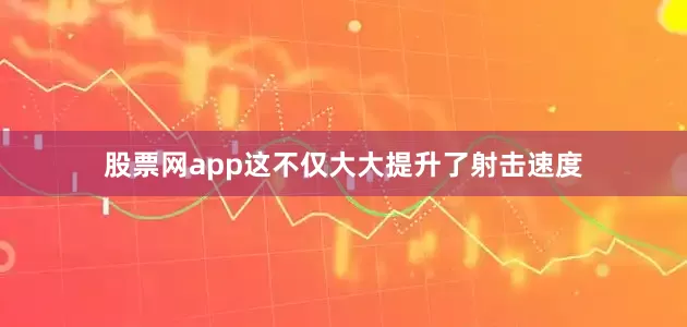 股票网app这不仅大大提升了射击速度