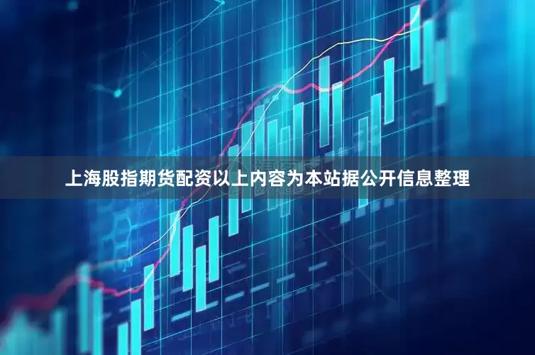 上海股指期货配资以上内容为本站据公开信息整理