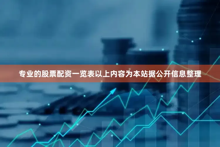 专业的股票配资一览表以上内容为本站据公开信息整理