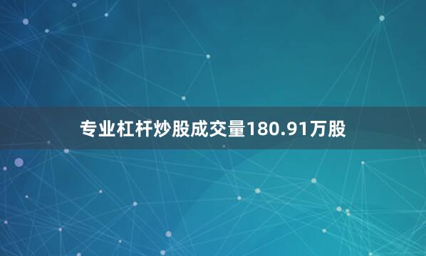 专业杠杆炒股成交量180.91万股