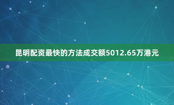 昆明配资最快的方法成交额5012.65万港元