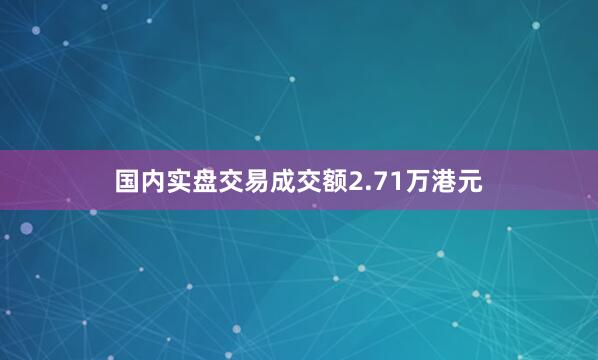 国内实盘交易成交额2.71万港元