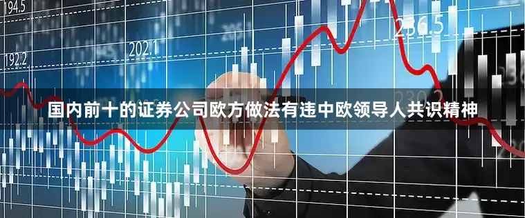 国内前十的证券公司欧方做法有违中欧领导人共识精神