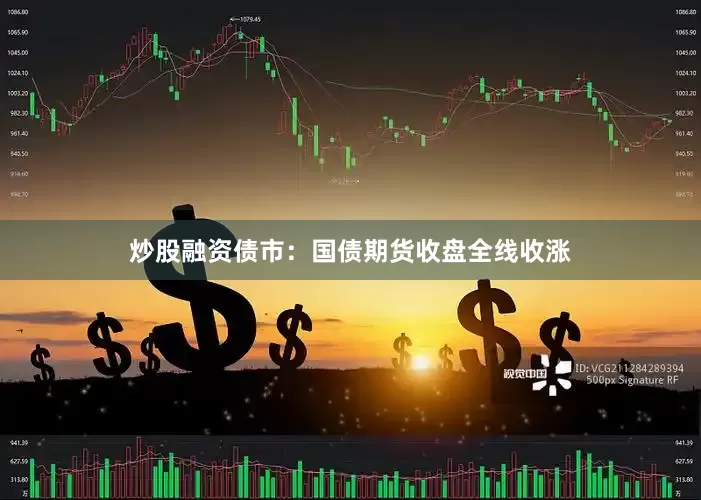 炒股融资债市：国债期货收盘全线收涨