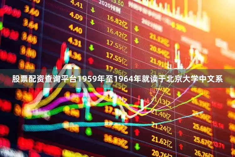 股票配资查询平台1959年至1964年就读于北京大学中文系