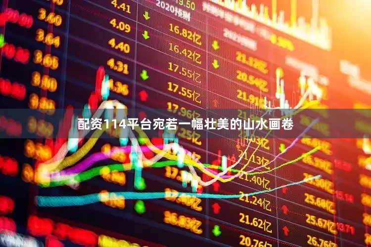 配资114平台宛若一幅壮美的山水画卷