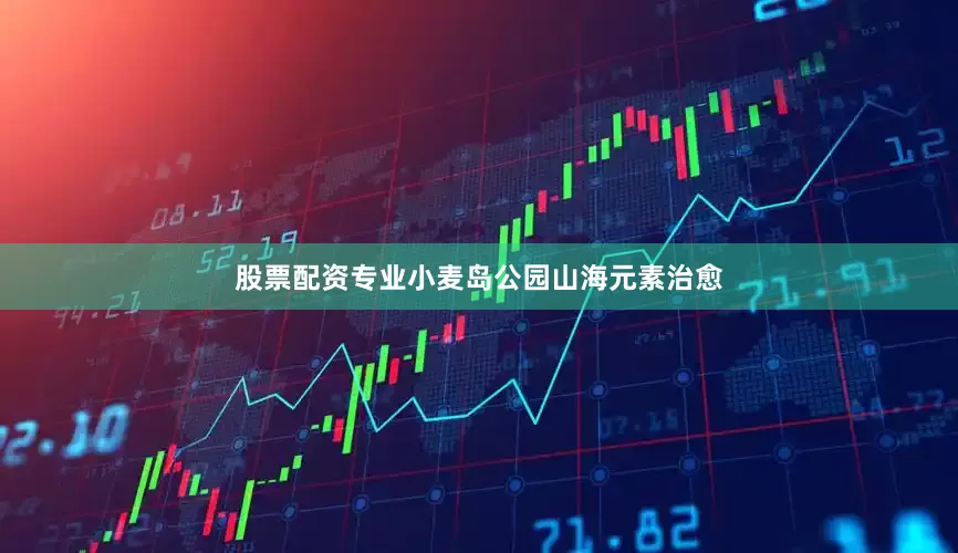 股票配资专业小麦岛公园山海元素治愈
