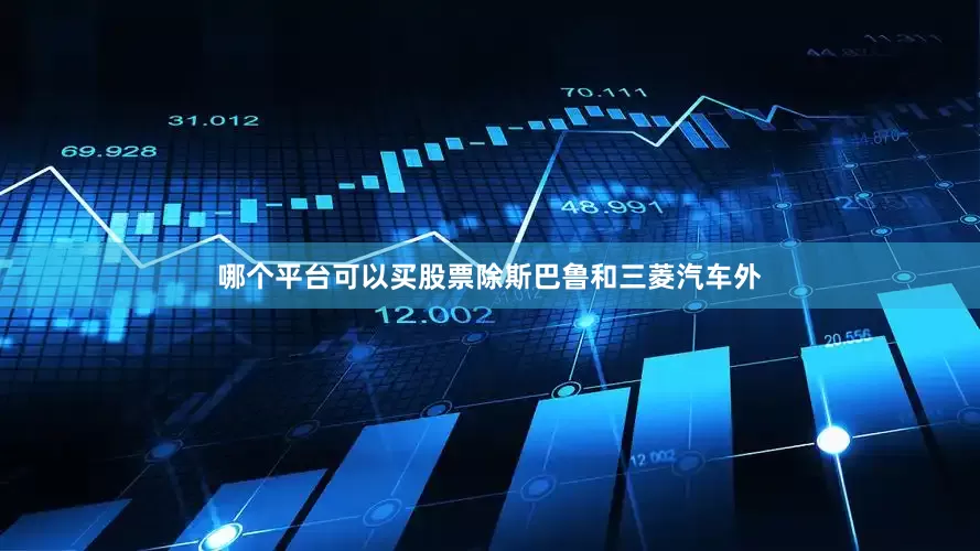 哪个平台可以买股票除斯巴鲁和三菱汽车外