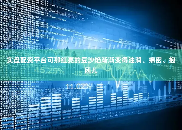 实盘配资平台可那红亮的豆沙馅渐渐变得油润、绵密、抱团儿