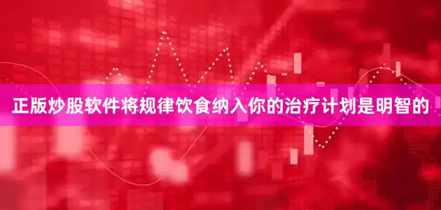 正版炒股软件将规律饮食纳入你的治疗计划是明智的