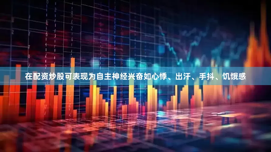 在配资炒股可表现为自主神经兴奋如心悸、出汗、手抖、饥饿感
