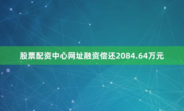 股票配资中心网址融资偿还2084.64万元