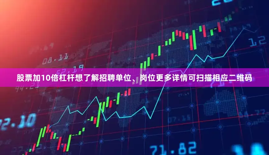 股票加10倍杠杆想了解招聘单位、岗位更多详情可扫描相应二维码