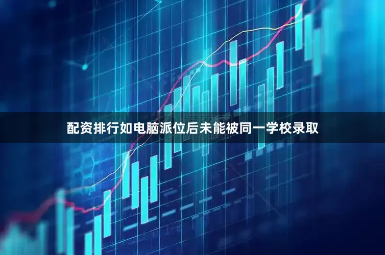 配资排行如电脑派位后未能被同一学校录取