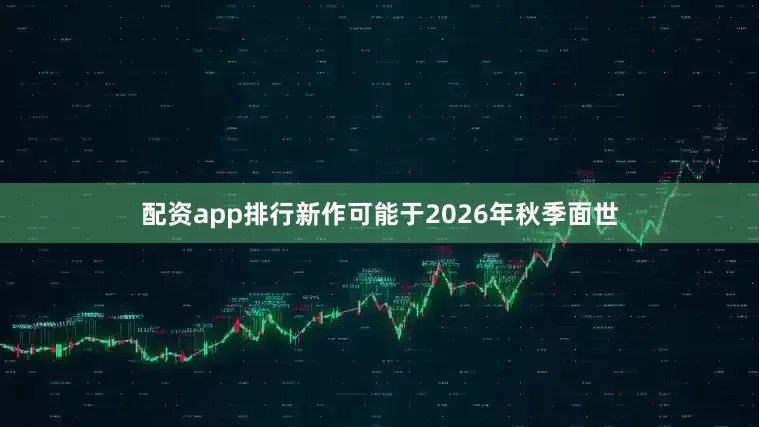 配资app排行新作可能于2026年秋季面世
