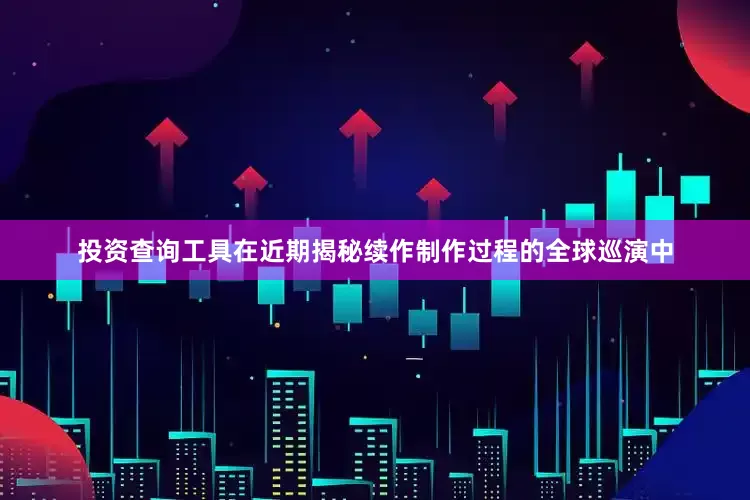 投资查询工具在近期揭秘续作制作过程的全球巡演中