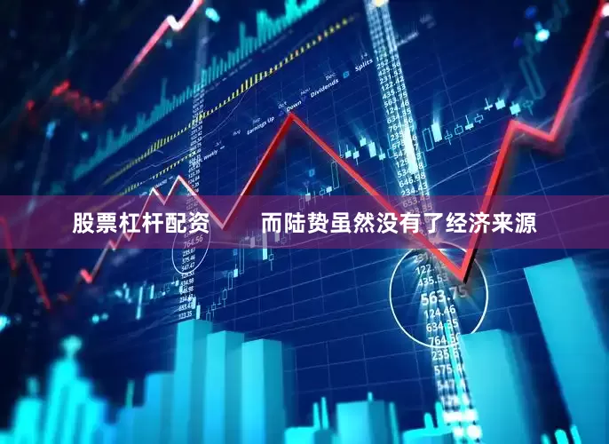 股票杠杆配资        而陆贽虽然没有了经济来源