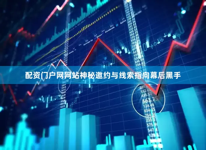 配资门户网网站神秘邀约与线索指向幕后黑手