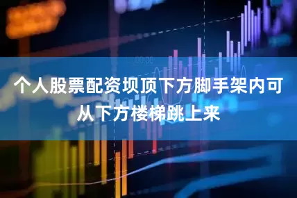 个人股票配资坝顶下方脚手架内可从下方楼梯跳上来