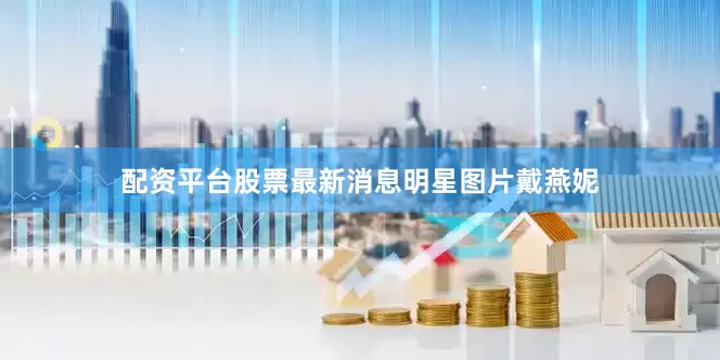 配资平台股票最新消息明星图片戴燕妮