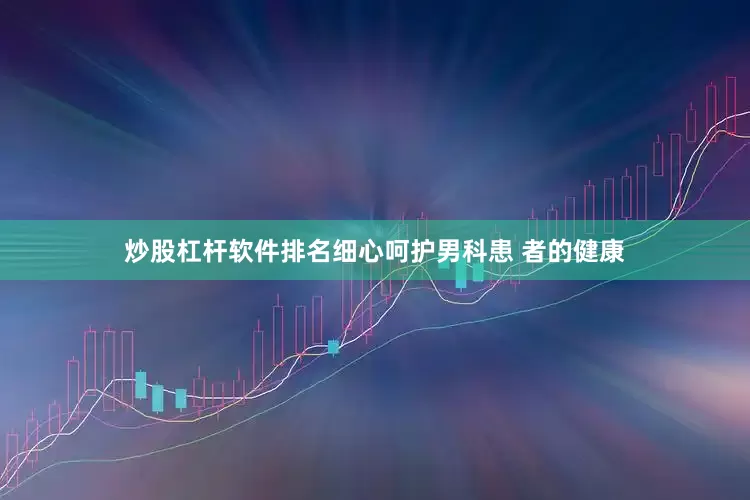 炒股杠杆软件排名细心呵护男科患 者的健康