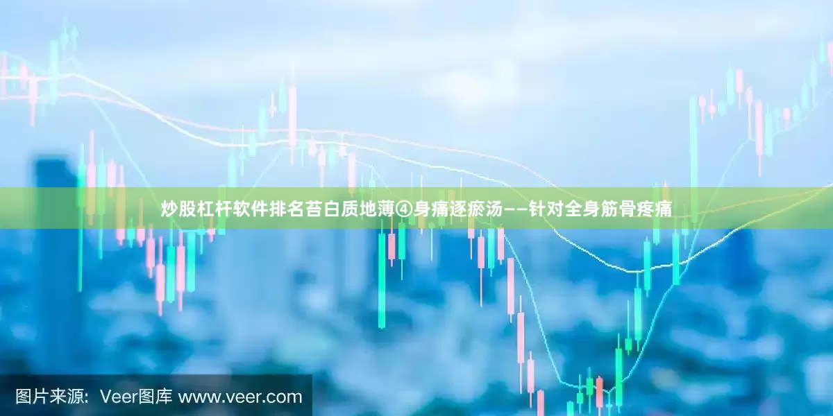 炒股杠杆软件排名苔白质地薄④身痛逐瘀汤——针对全身筋骨疼痛