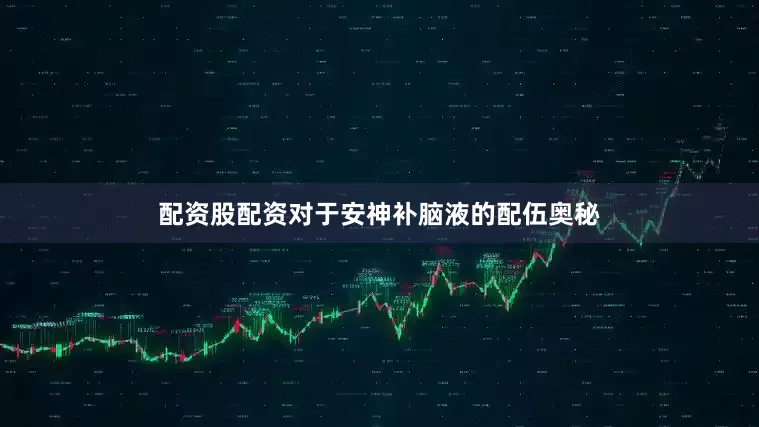 配资股配资对于安神补脑液的配伍奥秘