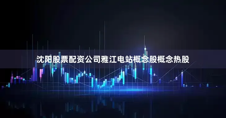沈阳股票配资公司雅江电站概念股概念热股