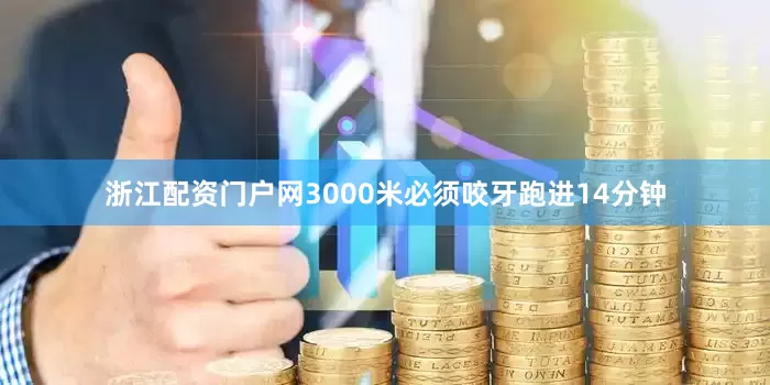 浙江配资门户网3000米必须咬牙跑进14分钟
