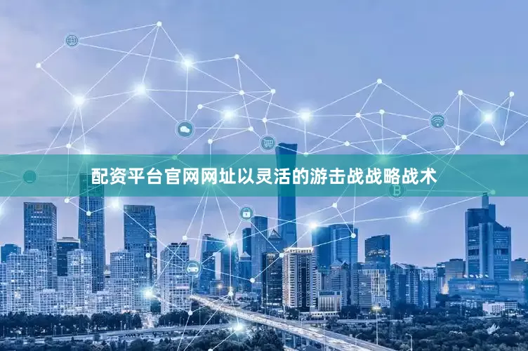 配资平台官网网址以灵活的游击战战略战术