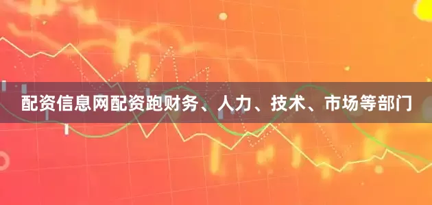 配资信息网配资跑财务、人力、技术、市场等部门