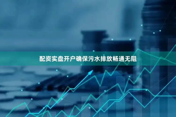 配资实盘开户确保污水排放畅通无阻