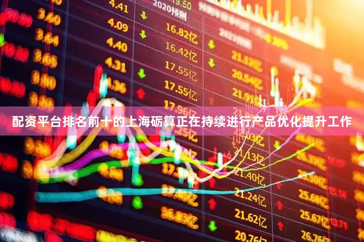 配资平台排名前十的上海砺算正在持续进行产品优化提升工作