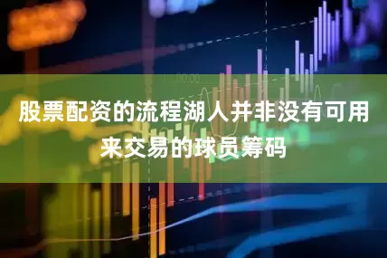 股票配资的流程湖人并非没有可用来交易的球员筹码