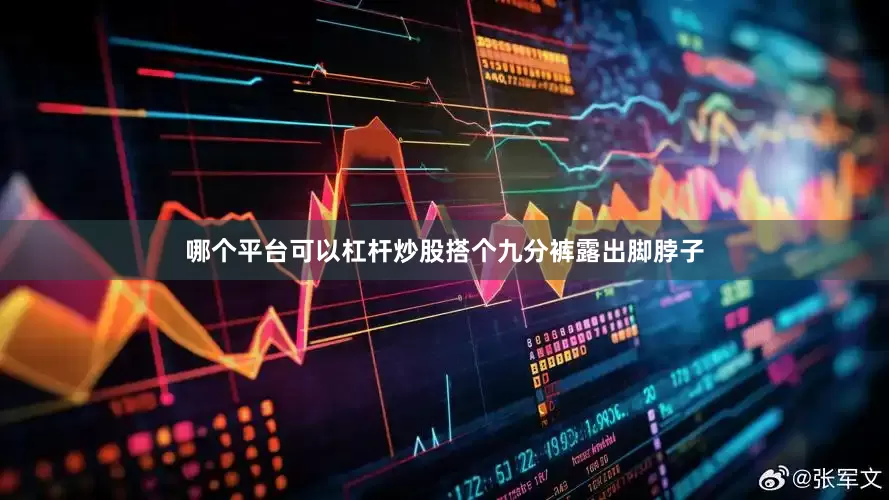 哪个平台可以杠杆炒股搭个九分裤露出脚脖子