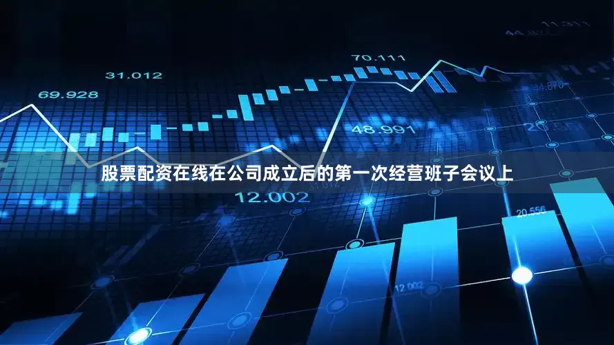 股票配资在线在公司成立后的第一次经营班子会议上