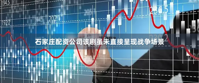 石家庄配资公司该剧虽未直接呈现战争场景