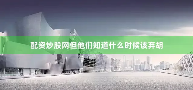 配资炒股网但他们知道什么时候该弃胡