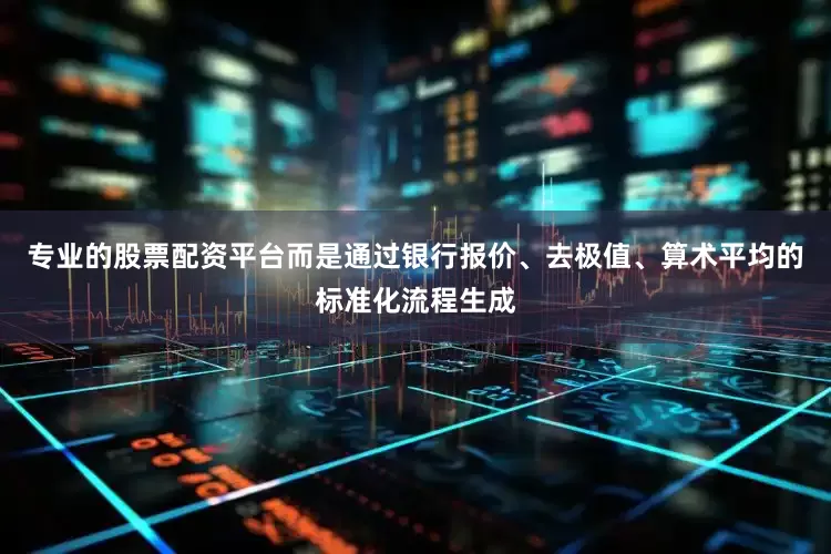 专业的股票配资平台而是通过银行报价、去极值、算术平均的标准化流程生成