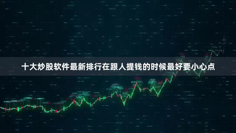 十大炒股软件最新排行在跟人提钱的时候最好要小心点