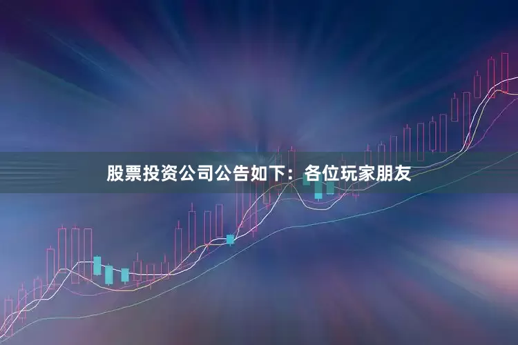 股票投资公司公告如下：各位玩家朋友