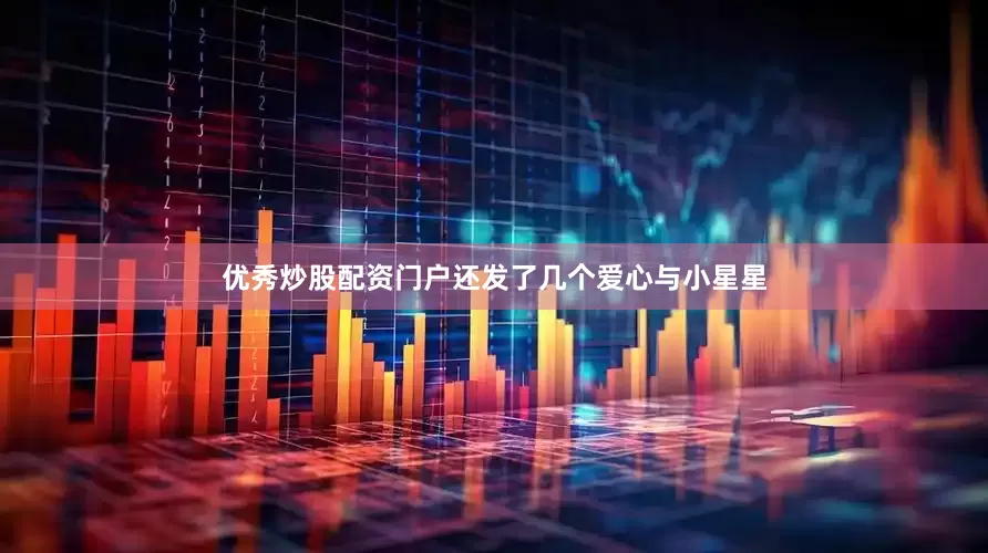 优秀炒股配资门户还发了几个爱心与小星星