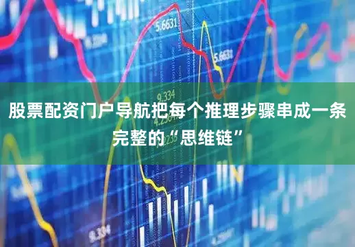 股票配资门户导航把每个推理步骤串成一条完整的“思维链”