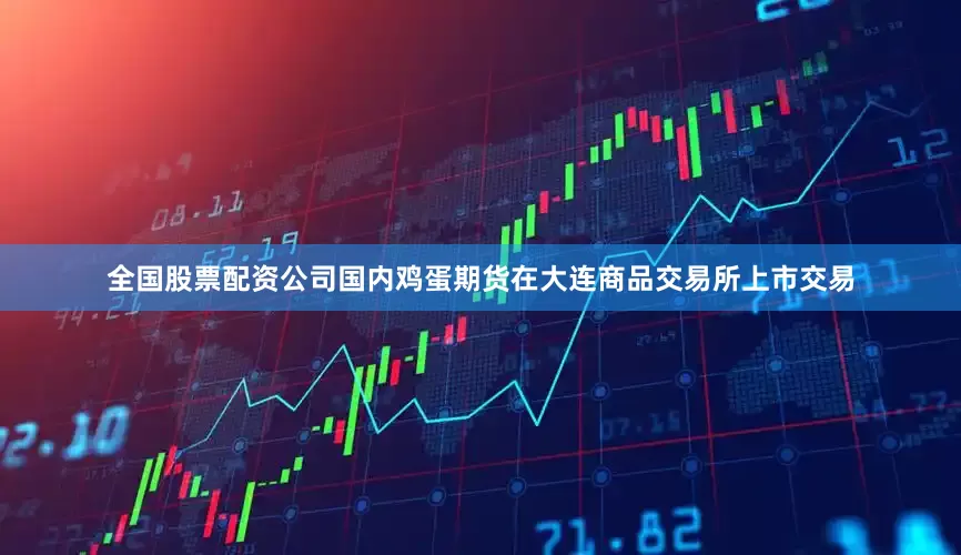 全国股票配资公司国内鸡蛋期货在大连商品交易所上市交易