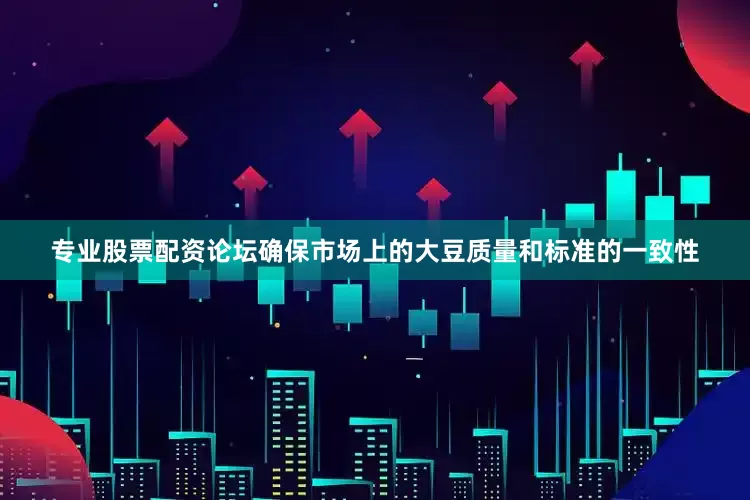 专业股票配资论坛确保市场上的大豆质量和标准的一致性